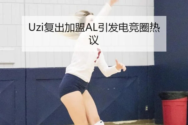 Uzi复出加盟AL引发电竞圈热议